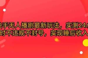 （10068期）快手无人播剧最新玩法，实测24小时不违规不封号，实现睡后收入