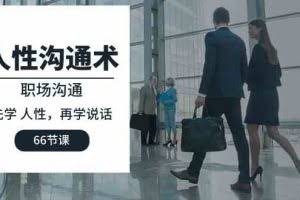 (10183期)人性 沟通术:职场沟通,先学 人性,再学说话(66节课)