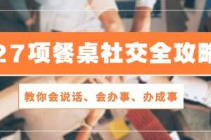 (10343期)27项 餐桌社交全攻略:教你会说话、会办事、办成事(28节课)
