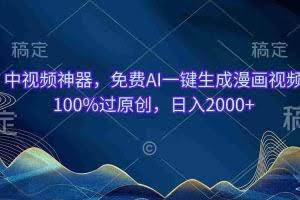 （10902期）中视频神器，免费AI一键生成漫画视频100%过原创，日入2000+