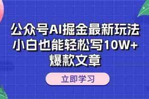 （10878期）公众号AI掘金最新玩法，小白也能轻松写10W+爆款文章