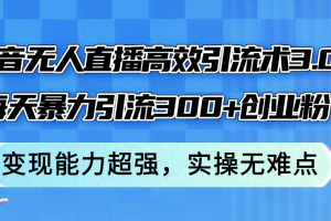 （12343期）抖音无人直播高效引流术3.0，每天暴力引流300+创业粉，变现能力超强，…