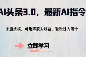 （12831期）AI头条3.0，最新AI指令，无脑洗稿，可矩阵放大收…