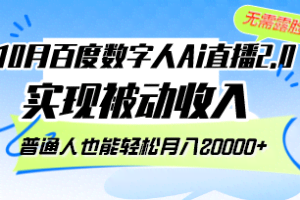 （12930期）10月百度数字人Ai直播2.0，无需露脸，实现被动收入，普通人也能轻松月…