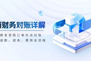 （13586期）电商财务对账详解，包括按发货和订单时点对账，收入、退款、成本、费用