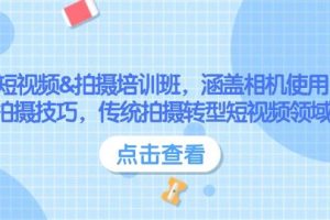 （14144期）短视频&拍摄培训班，涵盖相机使用、拍摄技巧，传统拍摄转型短视频领域