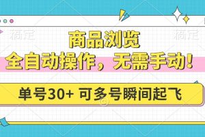 （14131期）商品浏览，全自动操作，无需手动，单号一天30+，多号矩阵，瞬间起飞