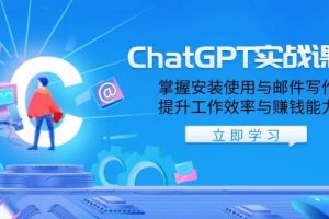 （13964期）ChatGPT实战课程，掌握安装使用与邮件写作，提升工作效率与赚钱能力