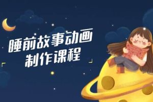 （14546期）睡前故事动画制作课程，涵盖AI文案、配音、视频剪辑等，实现百分百原创