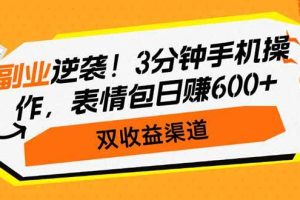 （14438期）副业逆袭！3分钟手机操作，表情包日赚600+，双收益渠道