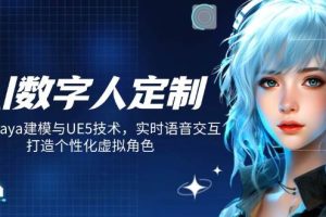 （14409期）AI数字人定制，融合Maya建模与UE5技术，实时语音交互，打造个性化虚拟角色