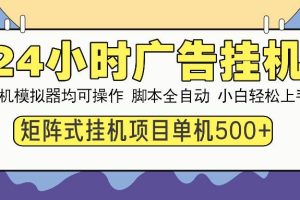 （14273期）24小时广告挂机  单机收益500+ 矩阵式操作，设备越多收益越大，小白轻…