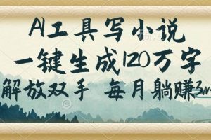 （14256期）AI工具写小说，一键生成120万字，解放双手，每月躺赚3w+