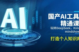 （14252期）国产AI工具精通课，玩转DeepSeek，Kimi，mindshow，打造个人知识库