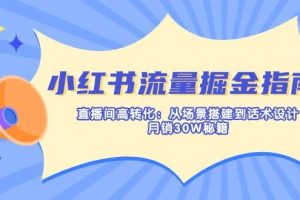 （14174期）小红书流量掘金指南：直播间高转化：从场景搭建到话术设计，月销30W秘籍