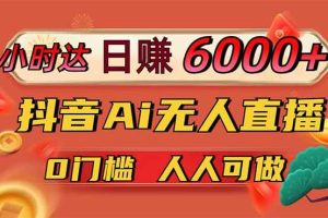 （14162期）日赚6000+！抖音Ai无人直播躺赚新风口，0门槛吃官方亿级流量！