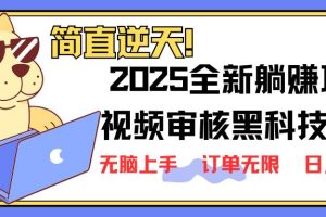 （14141期）2025 全新视频审核黑科技项目登场，新手小白无脑上手5秒闭眼出单，订单…