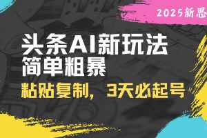 （14105期）头条AI新玩法，简单粗暴，仅需粘贴复制，三天必起号
