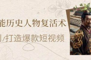 （14311期）AI赋能历史人物复活术：从0到1打造爆款短视频