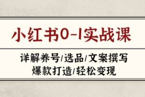 （14237期）小红书0-1实战课(2023-2025)，详解养号/选品/文案撰写/爆款打造/轻松变现