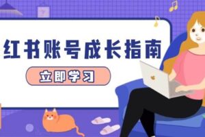 （14650期）小红书账号成长指南，爆款选题+精准定位+数据分析，系统提升账号变现能力