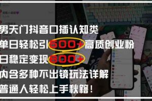 （14506期）男天门抖音口播日引500+创业粉全拆解！日稳定变现500+，多种不出镜玩法…