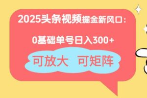 （14460期）2025头条视频掘金新风口：0基础日入300+，可放大，可矩阵