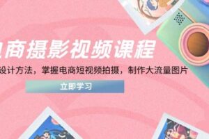 （14429期）电商摄影视频课程，从PS到设计方法，掌握电商短视频拍摄，制作大流量图片