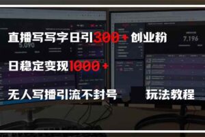 （14412期）直播写写字日引300+创业粉，日稳定变现600+无人写播引流不封号，玩法教程