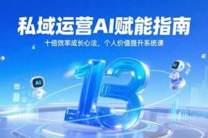 （15176期）私域运营AI赋能指南，十倍效率成长心法，个人价值提升系统课