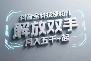 （15130期）抖音万粉全科技涨粉，解放双手，无脑操作，月入五千＋！
