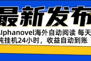（15116期）AIphanovel自动阅读：24小时躺赚美金攻略，不需要人工干预，单电脑每天…