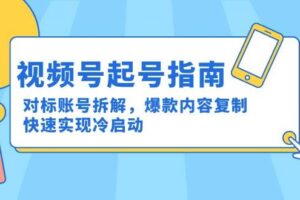 （15028期）视频号起号指南：对标账号拆解，爆款内容复制，快速实现冷启动