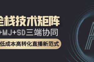 （15027期）AI全栈技术矩阵：GPT+MJ+SD三端协同，AI重构低成本高转化直播新范式