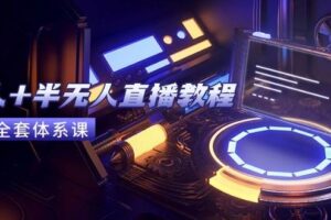 （15015期）无人+半无人直播教程：AI工具+场景搭建，0到1掌握核心技术(6月更新)