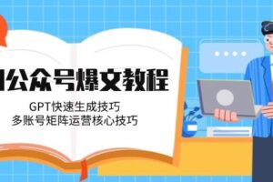 （14977期）AI公众号爆文教程，GPT快速生成技巧，多账号矩阵运营核心技巧