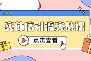 （14828期）实体店引流实战课，短视频认知+抖加投放，精准对标百客进店
