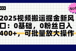 （14754期）2025视频搬运掘金新风口:0基础，0粉丝日入400+，可批量放大操作