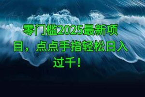（14744期）零门槛2025最新项目，点点手指轻松日入过千！