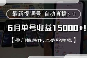 （15227期）最新视频号直播3.0, 6月单号收益15000+, 零门槛操作,上手即赚钱