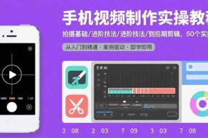 （15789期）手机视频制作实操教程：拍摄基础/进阶技法/到后期剪辑，50个实操案例