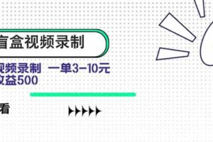 （15667期）盲盒视频录制项目 简单录制视频 一单3-10元 单号收益500