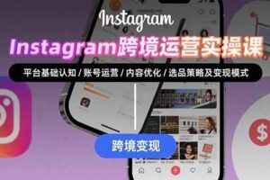 （15644期）Instagram跨境运营实战：平台认知/账号运营/内容优化/选品策略及变现模式