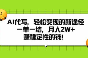 （15616期）AI代写，轻松变现的新途径,一单一结，月入2W+，赚稳定性的钱