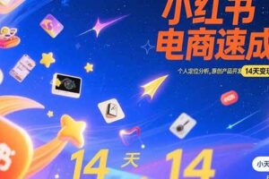 （15490期）小红书虚拟电商速成课：个人定位分析，原创产品开发，14天变现路径规划