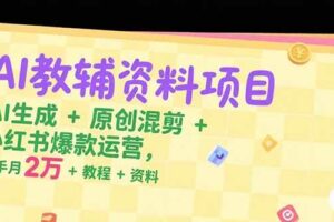 （15343期）AI教辅资料项目，AI生成+原创混剪+小红书爆款运营，新手月入2万+教程+资料