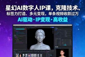 （16051期）星幻AI数字人IP课，克隆技术、标签力打造、多元变现，单条视频收款过万