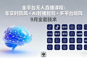 （16043期）全平台无人直播课程：非实时防风＋AI智播智剪＋多平台矩阵，9月全套技术