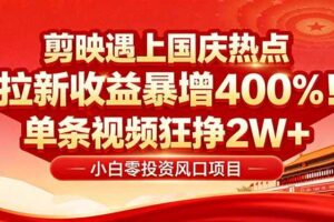 （16039期）国庆流量风口！剪映小白吃红利：0基础几分钟一条，拉新收益暴涨400%，…