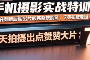 （15949期）手机摄影实战特训，从拍摄到后期出片的完整技能链，7天拍出点赞大片